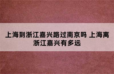 上海到浙江嘉兴路过南京吗 上海离浙江嘉兴有多远